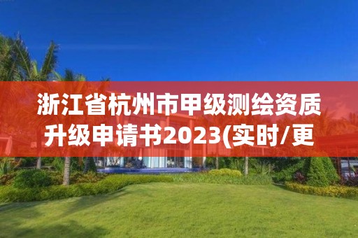 浙江省杭州市甲级测绘资质升级申请书2023(实时/更新中)