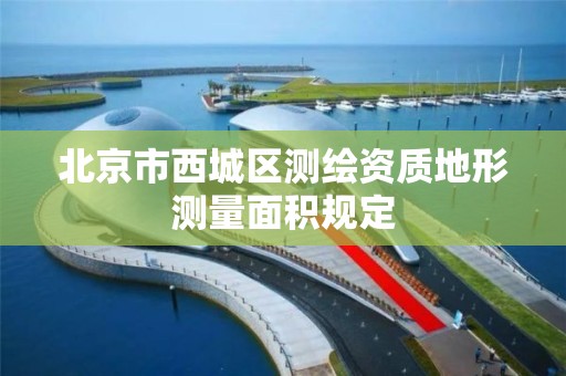 北京市西城区测绘资质地形测量面积规定