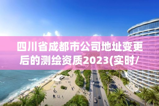 四川省成都市公司地址变更后的测绘资质2023(实时/更新中)