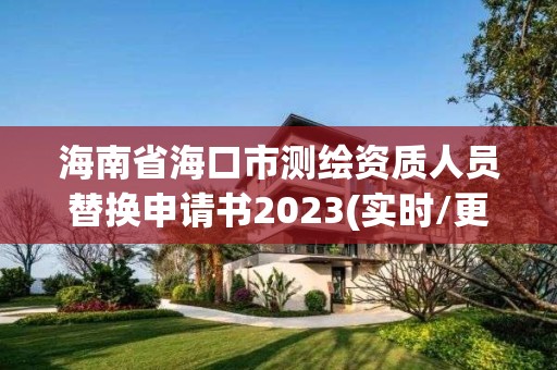 海南省海口市测绘资质人员替换申请书2023(实时/更新中)