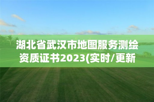 湖北省武汉市地图服务测绘资质证书2023(实时/更新中)