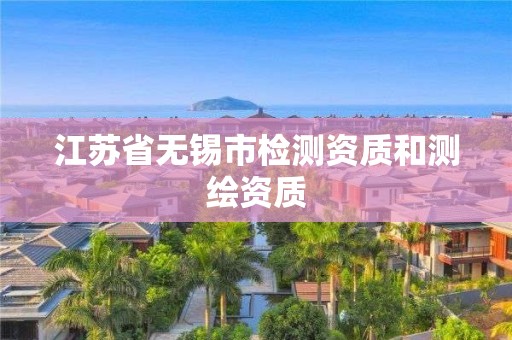 江苏省无锡市检测资质和测绘资质