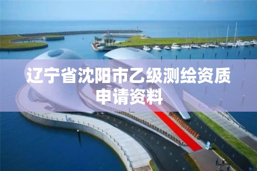 辽宁省沈阳市乙级测绘资质申请资料