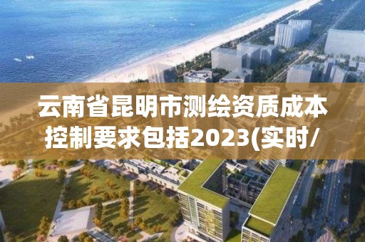 云南省昆明市测绘资质成本控制要求包括2023(实时/更新中)