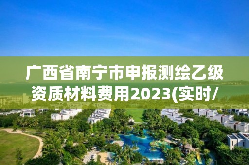 广西省南宁市申报测绘乙级资质材料费用2023(实时/更新中)