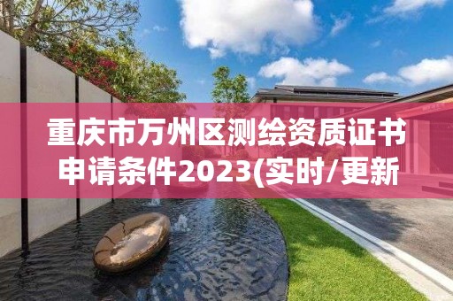 重庆市万州区测绘资质证书申请条件2023(实时/更新中)