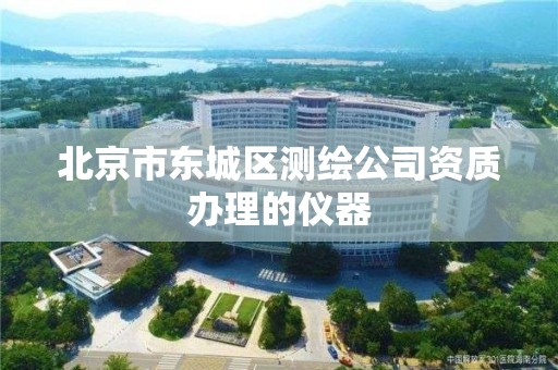 北京市东城区测绘公司资质办理的仪器