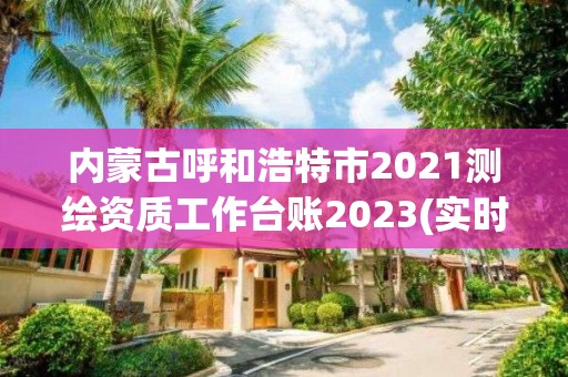 内蒙古呼和浩特市2021测绘资质工作台账2023(实时/更新中)