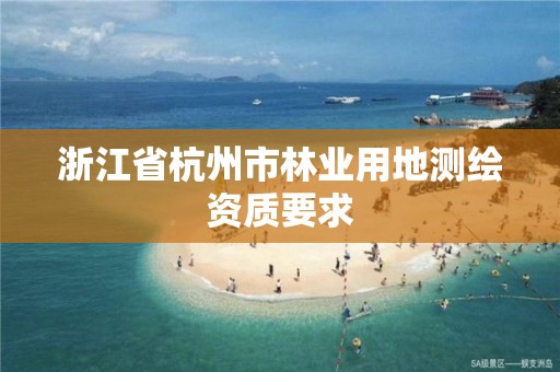 浙江省杭州市林业用地测绘资质要求