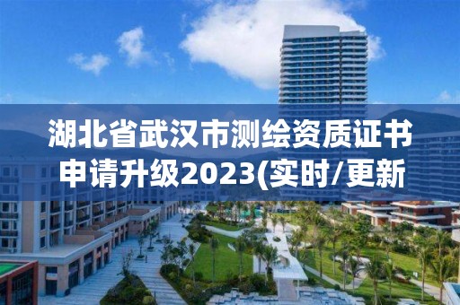 湖北省武汉市测绘资质证书申请升级2023(实时/更新中)