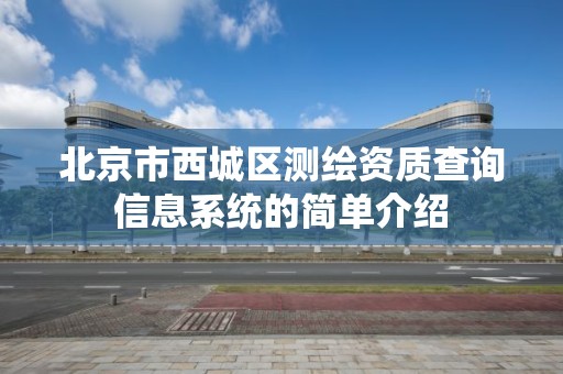 北京市西城区测绘资质查询信息系统的简单介绍