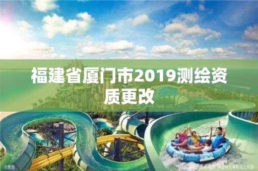 福建省厦门市2019测绘资质更改