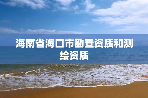 海南省海口市勘查资质和测绘资质