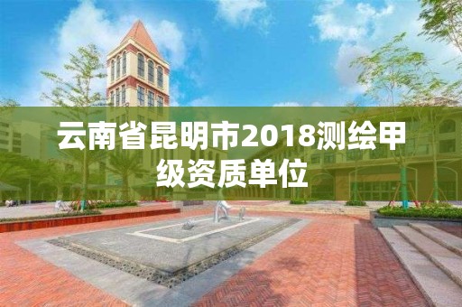 云南省昆明市2018测绘甲级资质单位