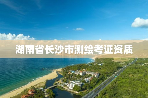 湖南省长沙市测绘考证资质