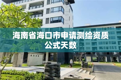 海南省海口市申请测绘资质公式天数 海南省海口市申请测绘资质公式天数