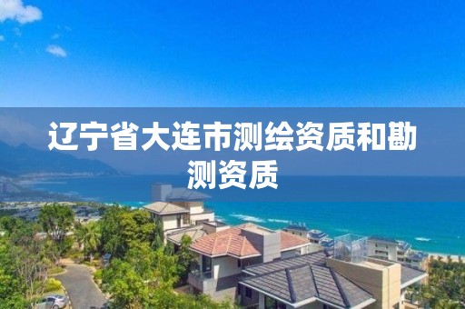 辽宁省大连市测绘资质和勘测资质