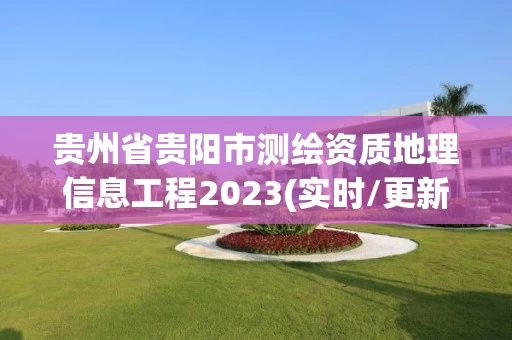 贵州省贵阳市测绘资质地理信息工程2023(实时/更新中) 贵州省贵阳市测绘资质地理信息工程2023(实时/更新中)