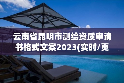 云南省昆明市测绘资质申请书格式文案2023(实时/更新中)