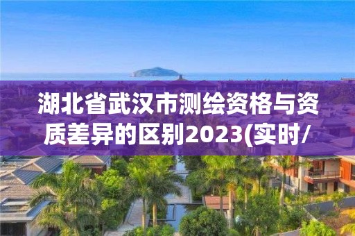 湖北省武汉市测绘资格与资质差异的区别2023(实时/更新中)