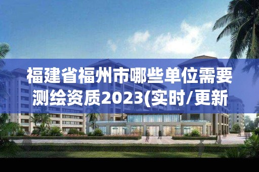 福建省福州市哪些单位需要测绘资质2023(实时/更新中)