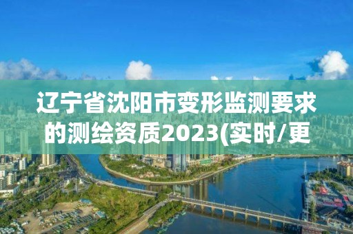 辽宁省沈阳市变形监测要求的测绘资质2023(实时/更新中)