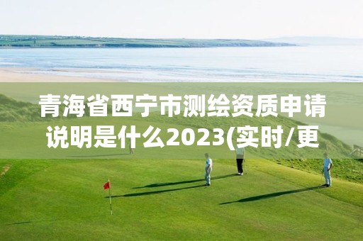 青海省西宁市测绘资质申请说明是什么2023(实时/更新中)