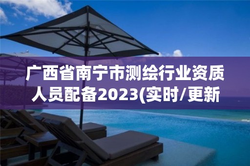 广西省南宁市测绘行业资质人员配备2023(实时/更新中)