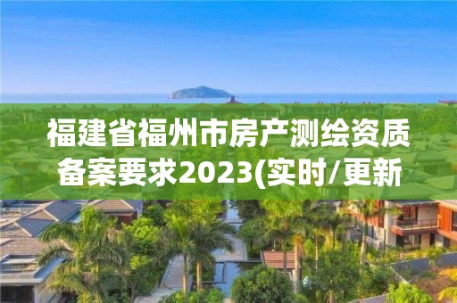 福建省福州市房产测绘资质备案要求2023(实时/更新中)