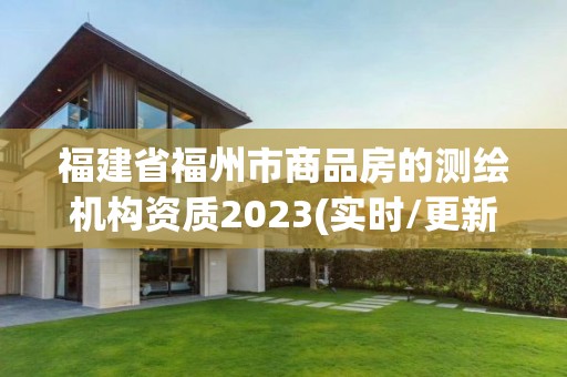 福建省福州市商品房的测绘机构资质2023(实时/更新中)