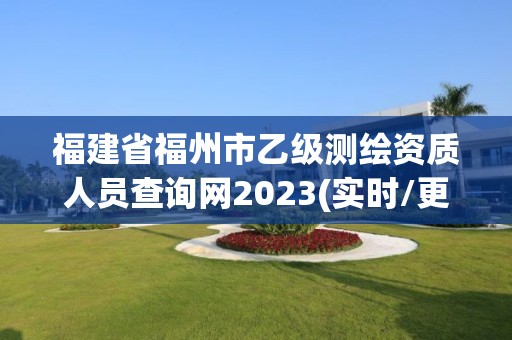 福建省福州市乙级测绘资质人员查询网2023(实时/更新中)