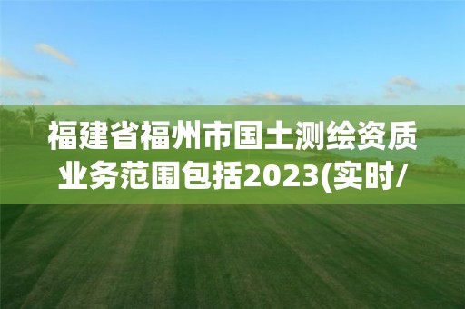 福建省福州市国土测绘资质业务范围包括2023(实时/更新中)