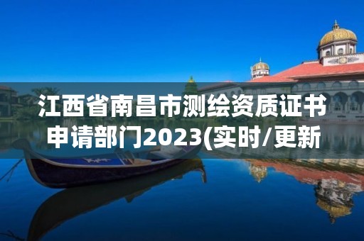 江西省南昌市测绘资质证书申请部门2023(实时/更新中)