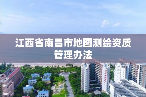 江西省南昌市地图测绘资质管理办法