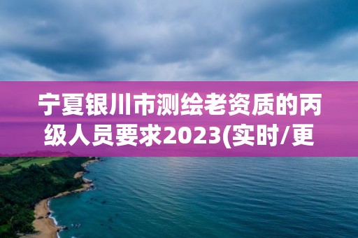 宁夏银川市测绘老资质的丙级人员要求2023(实时/更新中)