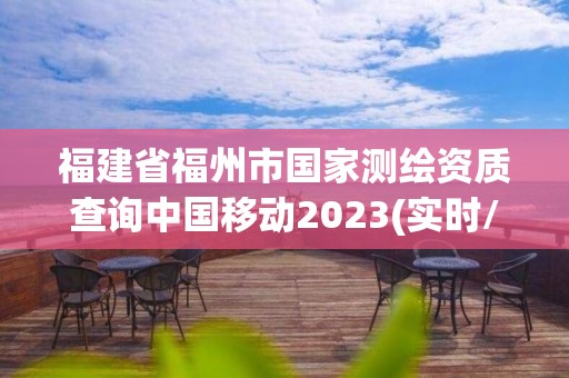 福建省福州市国家测绘资质查询中国移动2023(实时/更新中)