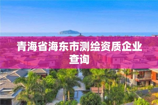 青海省海东市测绘资质企业查询