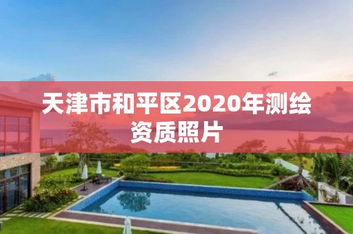 天津市和平区2020年测绘资质照片 天津市和平区2020年测绘资质照片