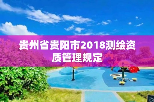 贵州省贵阳市2018测绘资质管理规定