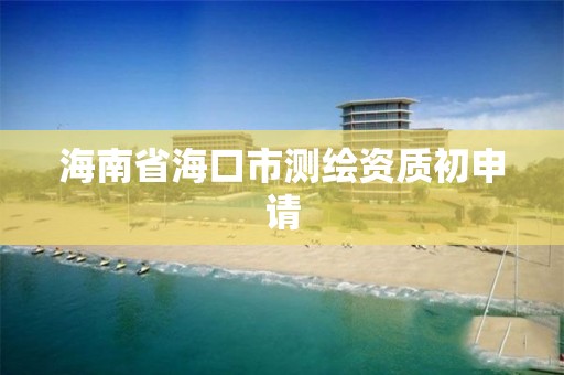 海南省海口市测绘资质初申请