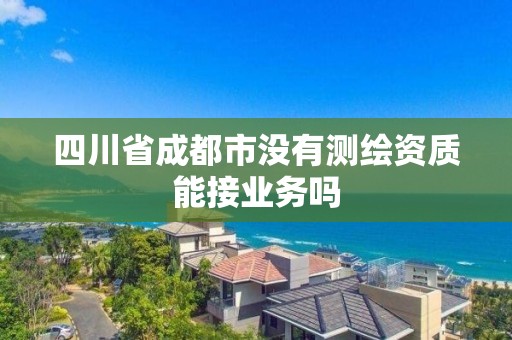 四川省成都市没有测绘资质能接业务吗