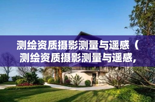 测绘资质摄影测量与遥感(测绘资质摄影测量与遥感,需要有无人机吗) 测绘资质摄影测量与遥感(测绘资质摄影测量与遥感,需要有无人机吗)