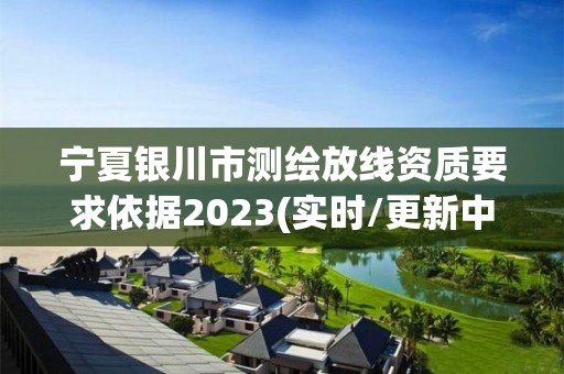 宁夏银川市测绘放线资质要求依据2023(实时/更新中)