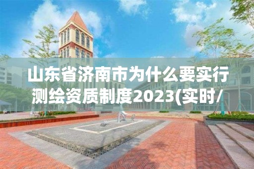 山东省济南市为什么要实行测绘资质制度2023(实时/更新中)