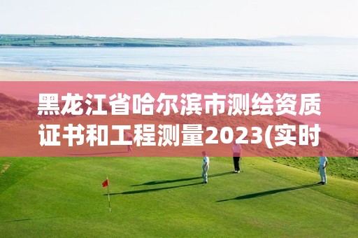 黑龙江省哈尔滨市测绘资质证书和工程测量2023(实时/更新中)