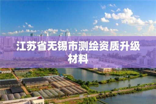 江苏省无锡市测绘资质升级材料