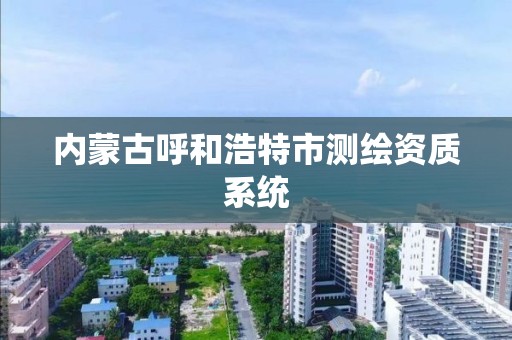 内蒙古呼和浩特市测绘资质系统