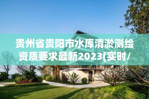 贵州省贵阳市水库清淤测绘资质要求最新2023(实时/更新中)