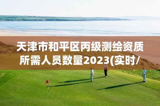 天津市和平区丙级测绘资质所需人员数量2023(实时/更新中)