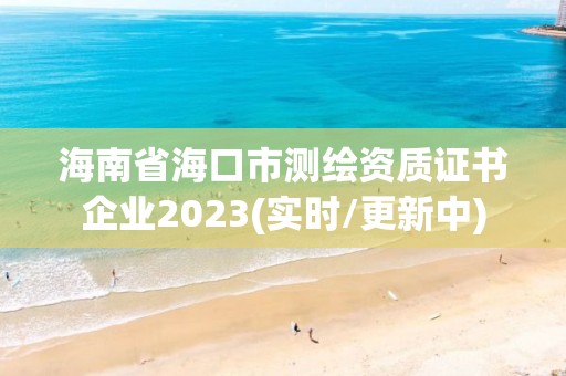 海南省海口市测绘资质证书企业2023(实时/更新中)